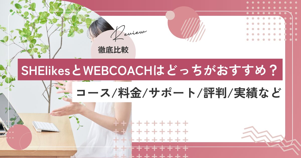 【全12項目】SHElikesとWEBCOACHを徹底比較！コース、料金、サポート体制、評判の違い