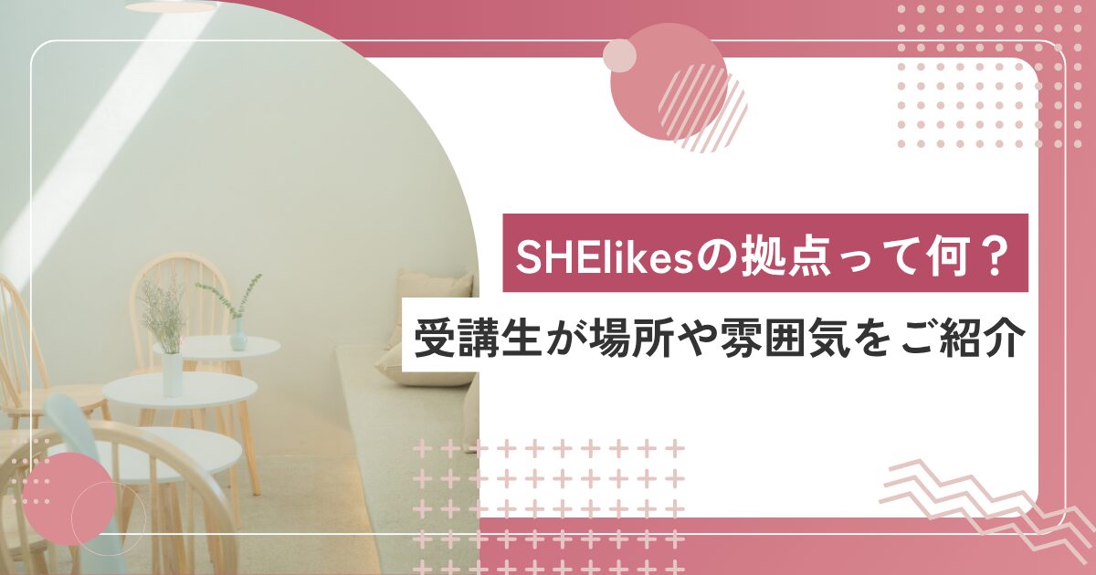 SHElikes（シーライクス）の拠点って何？リアル店舗を受講生が紹介します