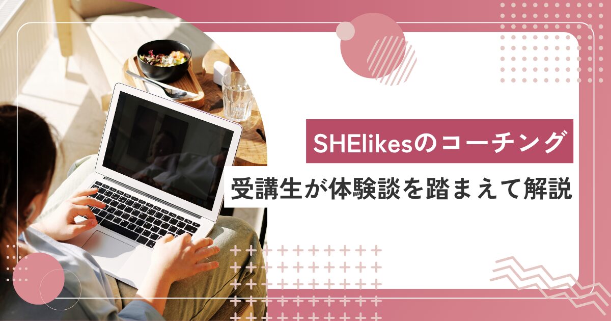 SHElikes（シーライクス）のコーチング内容を受講生がわかりやすく解説！