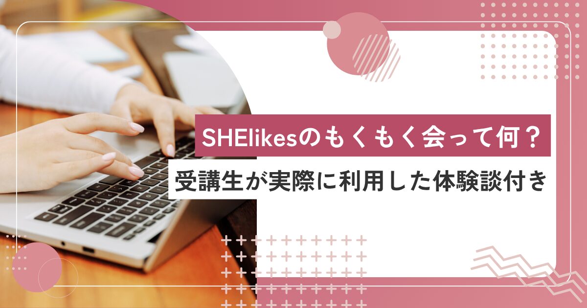 SHElikes（シーライクス）のもくもく会って何？種類や参加するメリットを受講生が紹介！