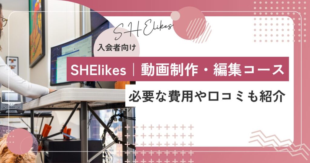 SHElikesの動画編集コースは何が学べる？必要な費用や口コミも紹介