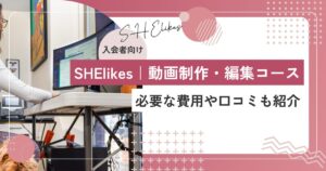 SHElikesの動画編集コースは何が学べる？必要な費用や口コミも紹介